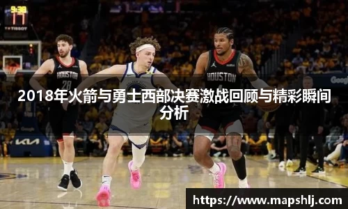 2018年火箭与勇士西部决赛激战回顾与精彩瞬间分析