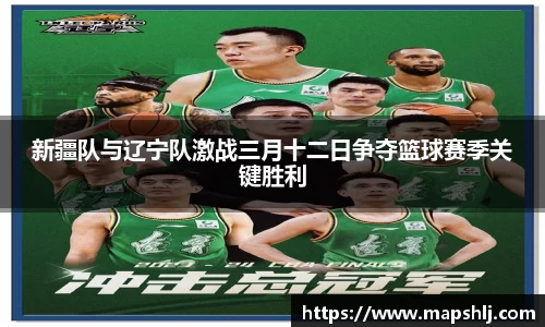 新疆队与辽宁队激战三月十二日争夺篮球赛季关键胜利