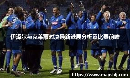 伊泽尔与克莱蒙对决最新进展分析及比赛前瞻