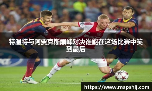 特温特与阿贾克斯巅峰对决谁能在这场比赛中笑到最后