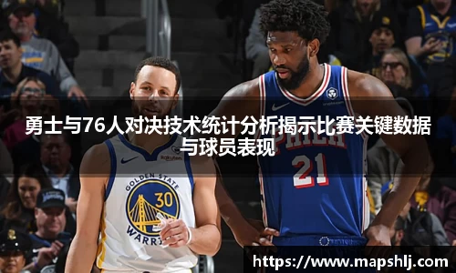 勇士与76人对决技术统计分析揭示比赛关键数据与球员表现